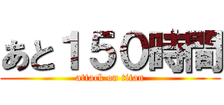 あと１５０時間 (attack on titan)