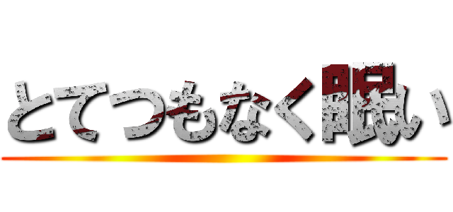 とてつもなく眠い ()