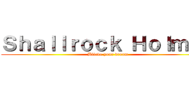 Ｓｈａｌｌｒｏｃｋ Ｈｏｌｍｅｓ (Blieve your dream)