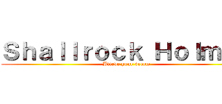 Ｓｈａｌｌｒｏｃｋ Ｈｏｌｍｅｓ (Blieve your dream)