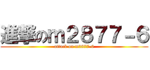 進撃のｍ２８７７－６ (attack on m2877-6)