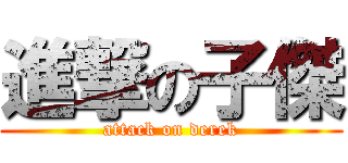 進撃の子傑 (attack on derek)