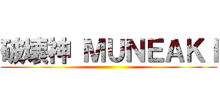 破壊神 ＭＵＮＥＡＫＩ ()