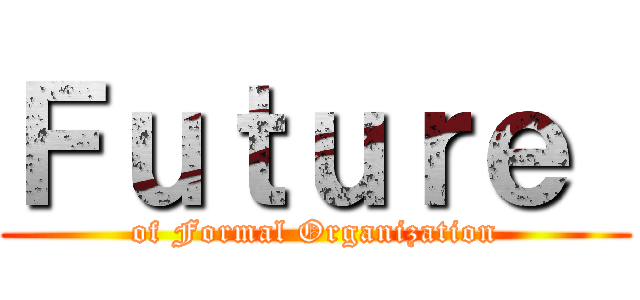 Ｆｕｔｕｒｅ  (of Formal Organization)