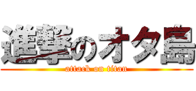 進撃のオタ島 (attack on titan)