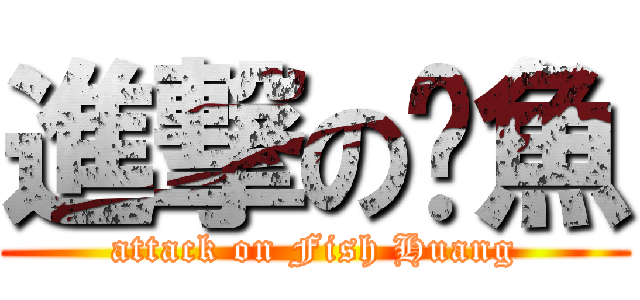 進撃の黃魚 (attack on Fish Huang)