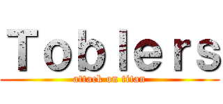 Ｔｏｂｌｅｒｓ (attack on titan)