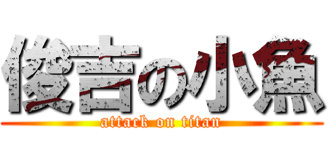 俊吉の小魚 (attack on titan)