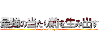 最強の当たり前を生み出す (Every day is important)