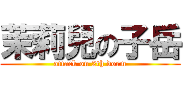 茉莉兒の子岳 (attack on 2th dorm)