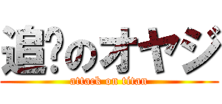 追擊のオヤジ (attack on titan)
