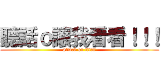 聽話ｏ讓我看看！！！ (attack on titan)