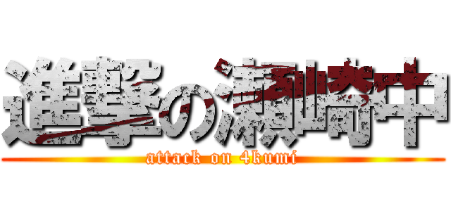 進撃の瀬崎中 (attack on 4kumi)