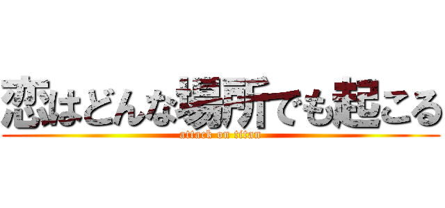 恋はどんな場所でも起こる (attack on titan)