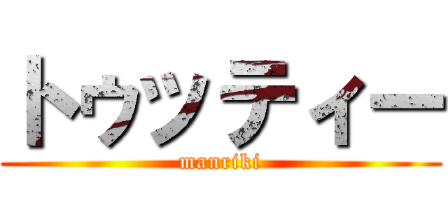 トゥッティー (manriki)