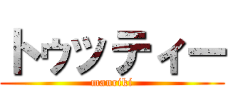 トゥッティー (manriki)