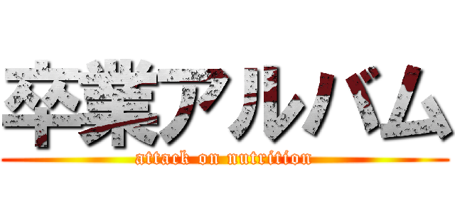 卒業アルバム (attack on nutrition)