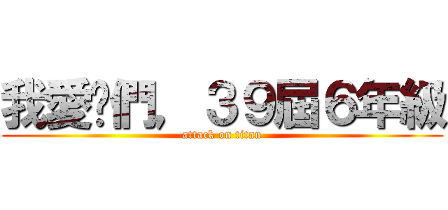 我愛你們，３９屆６年級 (attack on titan)