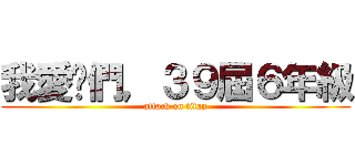 我愛你們，３９屆６年級 (attack on titan)