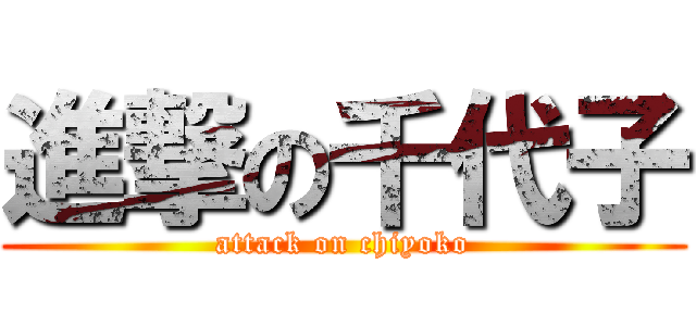 進撃の千代子 (attack on chiyoko)