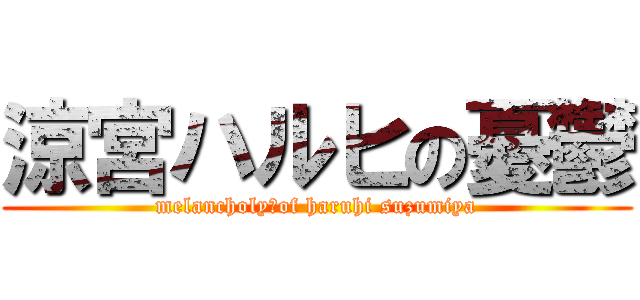 涼宮ハルヒの憂鬱 (melancholy　of haruhi suzumiya)