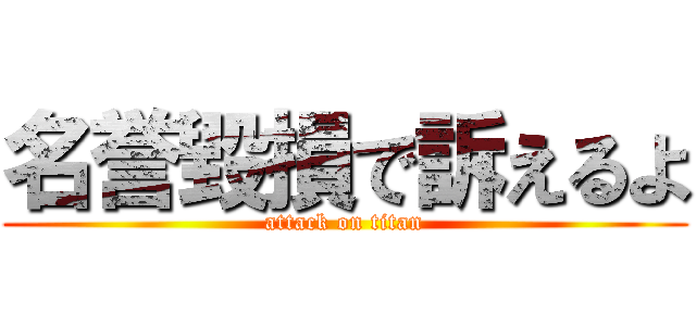 名誉毀損で訴えるよ (attack on titan)