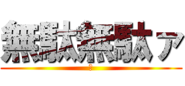 無駄無駄ァ (あ)