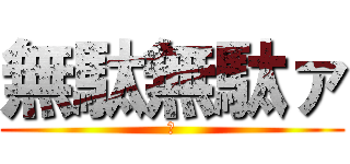 無駄無駄ァ (あ)