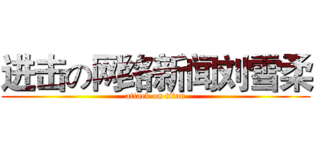 进击の网络新闻刘雪柔 (attack on titan)