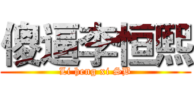 傻逼李恒熙 (Li heng xi SB)
