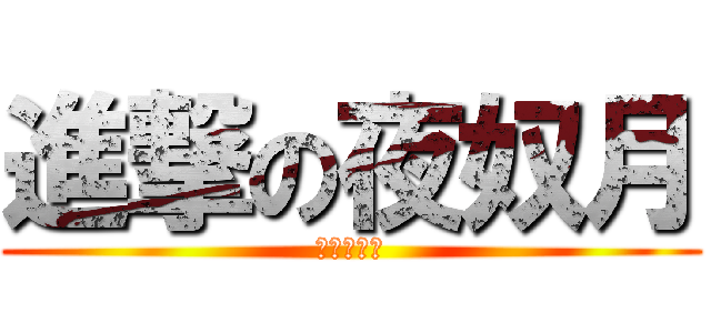 進撃の夜奴月 (中二病なう)