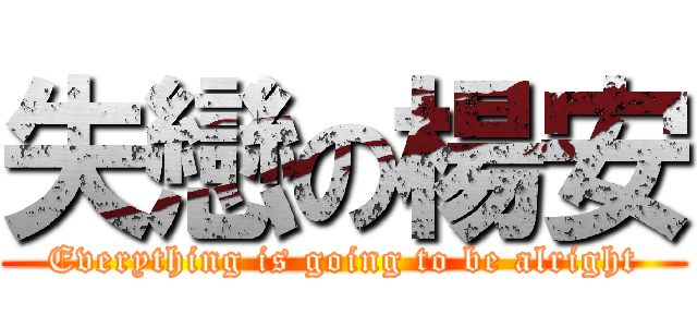 失戀の楊安 (Everything is going to be alright)