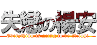 失戀の楊安 (Everything is going to be alright)
