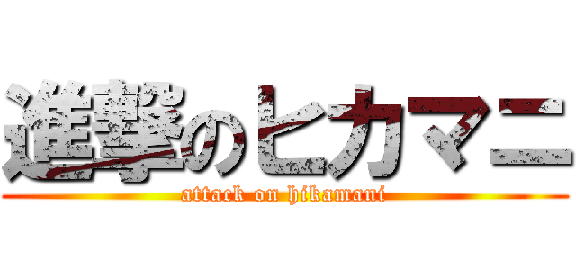 進撃のヒカマニ (attack on hikamani)