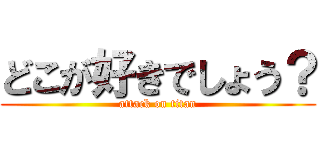 どこが好きでしょう？ (attack on titan)