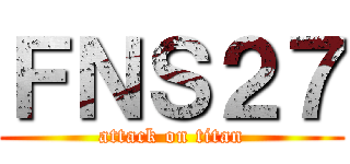 ＦＮＳ２７ (attack on titan)