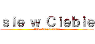 ｓｉｅ ｗ Ｃｉｅｂｉｅ (Jak ostrze w tytana)