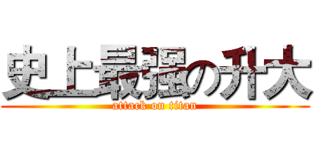 史上最强の升大 (attack on titan)