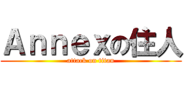 Ａｎｎｅｘの住人 (attack on titan)