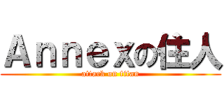 Ａｎｎｅｘの住人 (attack on titan)