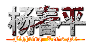 杨春平 (Fighting  Let's go!)