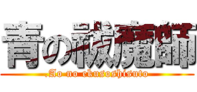 青の祓魔師 (.Ao no ekusoshisuto)