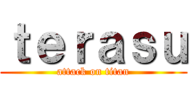 ｔｅｒａｓｕ (attack on titan)