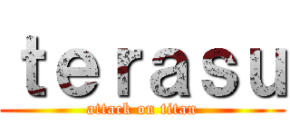 ｔｅｒａｓｕ (attack on titan)