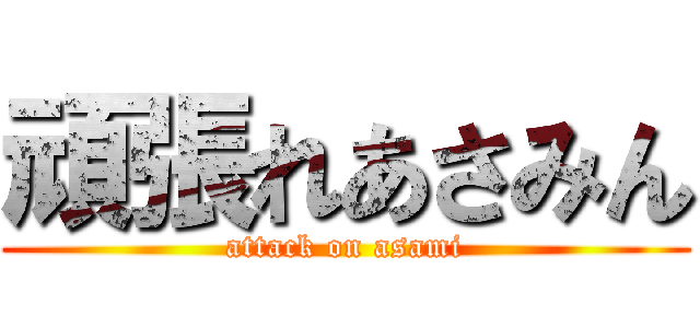 頑張れあさみん (attack on asami)