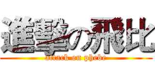 進擊の飛比 (attack on phebe)