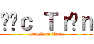 Đứｃ Ｔｒầｎ (attack on titan)
