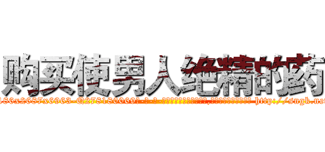 购买使男人绝精的药 (购买使男人绝精的药【电-186x2687x6963-Q278180069元-吉-药-业】我们做的是长期生意,靠的是老客户长期支持 http://sngk.net/7EBw7q
)