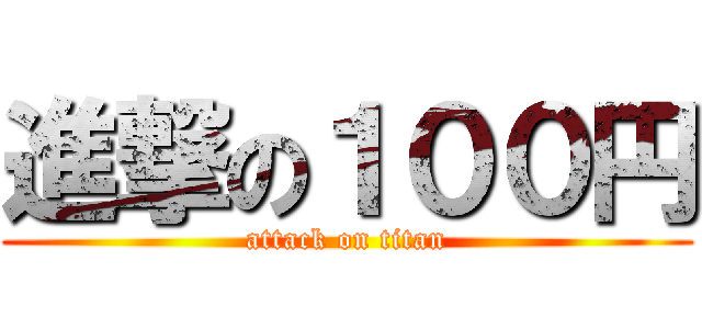 進撃の１００円 (attack on titan)