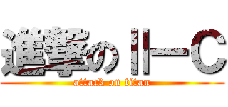 進撃のⅡーＣ (attack on titan)